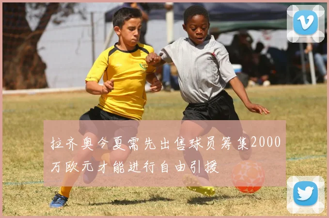 拉齐奥今夏需先出售球员筹集2000万欧元才能进行自由引援