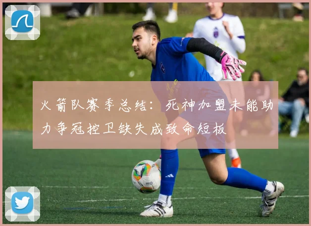 火箭队赛季总结：死神加盟未能助力争冠控卫缺失成致命短板